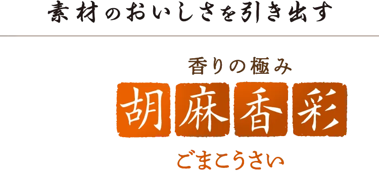 素材のおいしさを引き出す 香りの極み 胡麻香彩 ごまこうさい