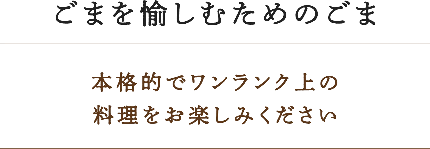 ごまを愉しむためのごま本格的でワンランク上の料理をお楽しみください