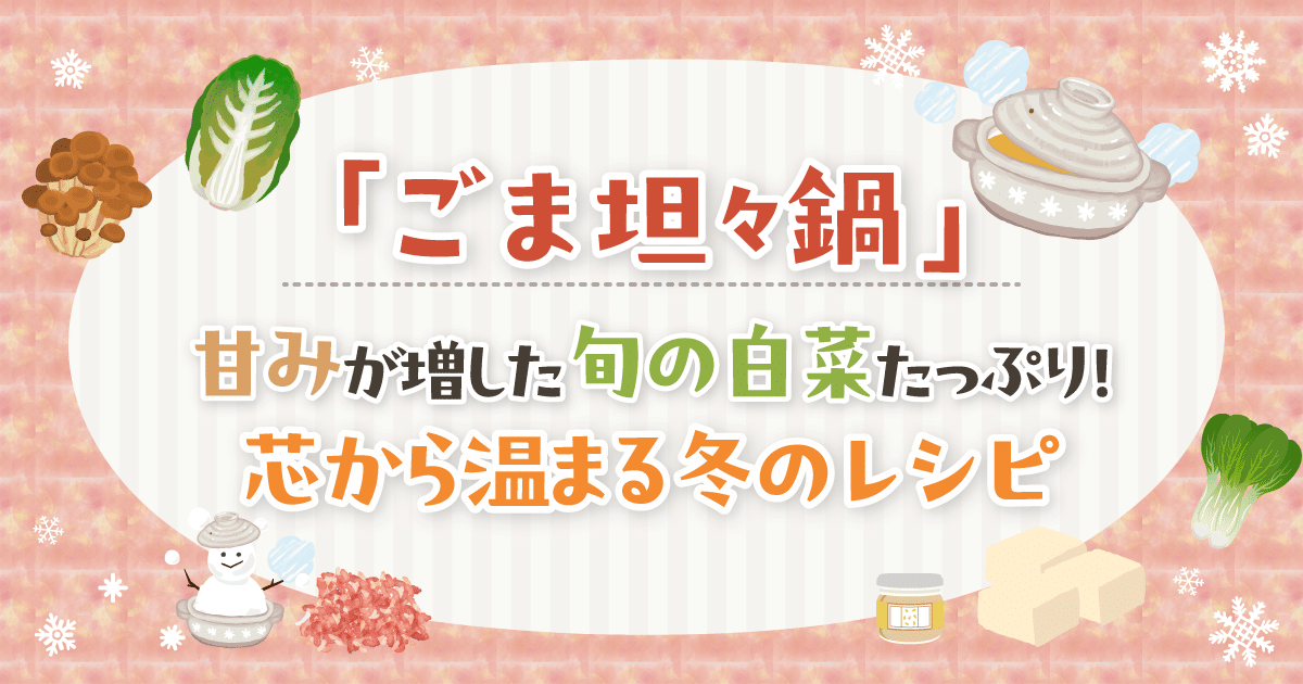 【ごま坦々鍋】甘みが増した旬の白菜たっぷり！芯から温まる冬のレシピ